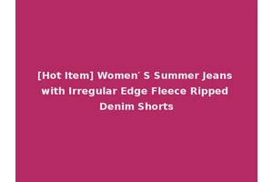 [Hot Item] Women′ S Summer Jeans with Irregular Edge Fleece Ripped Denim Shorts