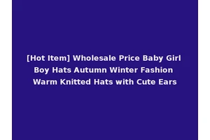 [Hot Item] Wholesale Price Baby Girl Boy Hats Autumn Winter Fashion Warm Knitted Hats with Cute Ears
