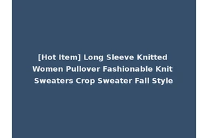 [Hot Item] Long Sleeve Knitted Women Pullover Fashionable Knit Sweaters Crop Sweater Fall Style