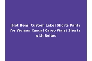 [Hot Item] Custom Label Shorts Pants for Women Casual Cargo Waist Shorts with Belted