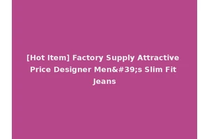 [Hot Item] Factory Supply Attractive Price Designer Men's Slim Fit Jeans