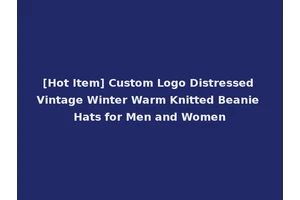 [Hot Item] Custom Logo Distressed Vintage Winter Warm Knitted Beanie Hats for Men and Women