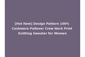 [Hot Item] Design Pattern 100% Cashmere Pullover Crew Neck Print Knitting Sweater for Women
