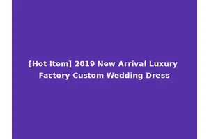 [Hot Item] 2019 New Arrival Luxury Factory Custom Wedding Dress