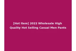 [Hot Item] 2022 Wholesale High Quality Hot Selling Casual Men Pants