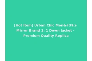 [Hot Item] Urban Chic Men's Mirror Brand 1: 1 Down Jacket - Premium Quality Replica