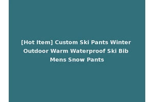 [Hot Item] Custom Ski Pants Winter Outdoor Warm Waterproof Ski Bib Mens Snow Pants