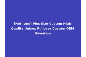 [Hot Item] Plus Size Custom High Quality Unisex Pullover Custom OEM Sweaters