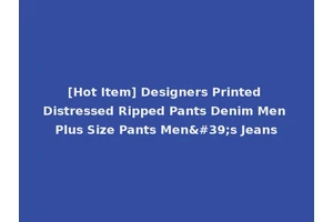 [Hot Item] Designers Printed Distressed Ripped Pants Denim Men Plus Size Pants Men's Jeans