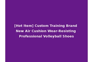 [Hot Item] Custom Training Brand New Air Cushion Wear-Resisting Professional Volleyball Shoes