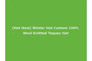 [Hot Item] Winter Hat Custom 100% Wool Knitted Toques Hat