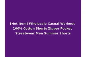 [Hot Item] Wholesale Casual Workout 100% Cotton Shorts Zipper Pocket Streetwear Men Summer Shorts