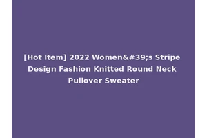 [Hot Item] 2022 Women's Stripe Design Fashion Knitted Round Neck Pullover Sweater