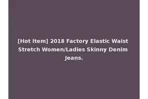 [Hot Item] 2018 Factory Elastic Waist Stretch Women/Ladies Skinny Denim Jeans.