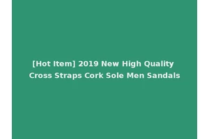 [Hot Item] 2019 New High Quality Cross Straps Cork Sole Men Sandals