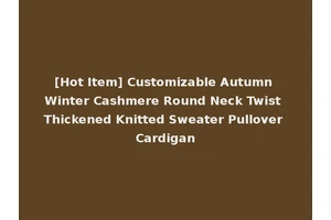 [Hot Item] Customizable Autumn Winter Cashmere Round Neck Twist Thickened Knitted Sweater Pullover Cardigan