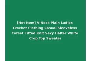 [Hot Item] V-Neck Plain Ladies Crochet Clothing Casual Sleeveless Corset Fitted Knit Sexy Halter White Crop Top Sweater