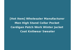 [Hot Item] Wholesaler Manufacturer Men High Stand Collar Pocket Cardigan Patch Work Winter Jacket Coat Knitwear Sweater
