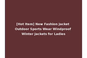 [Hot Item] New Fashion Jacket Outdoor Sports Wear Windproof Winter Jackets for Ladies