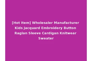 [Hot Item] Wholesaler Manufacturer Kids Jacquard Embroidery Button Raglan Sleeve Cardigan Knitwear Sweater