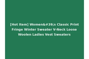 [Hot Item] Women's Classic Print Fringe Winter Sweater V-Neck Loose Woolen Ladies Vest Sweaters