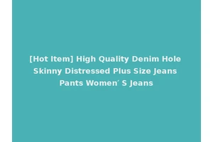 [Hot Item] High Quality Denim Hole Skinny Distressed Plus Size Jeans Pants Women′ S Jeans