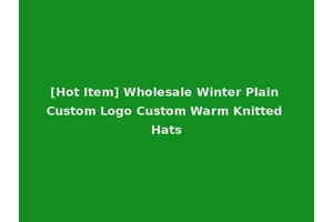 [Hot Item] Wholesale Winter Plain Custom Logo Custom Warm Knitted Hats
