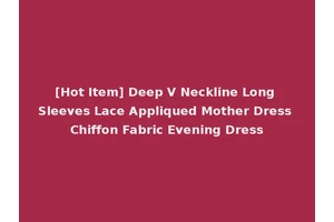 [Hot Item] Deep V Neckline Long Sleeves Lace Appliqued Mother Dress Chiffon Fabric Evening Dress