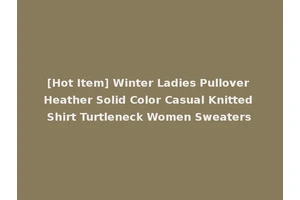 [Hot Item] Winter Ladies Pullover Heather Solid Color Casual Knitted Shirt Turtleneck Women Sweaters