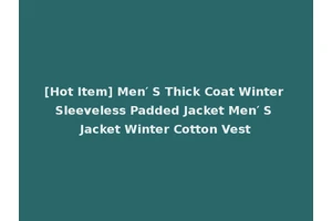 [Hot Item] Men′ S Thick Coat Winter Sleeveless Padded Jacket Men′ S Jacket Winter Cotton Vest