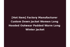 [Hot Item] Factory Manufacturer Custom Down Jacket Women Long Hooded Outwear Padded Warm Long Winter Jacket