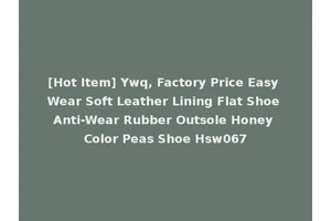 [Hot Item] Ywq, Factory Price Easy Wear Soft Leather Lining Flat Shoe Anti-Wear Rubber Outsole Honey Color Peas Shoe Hsw067