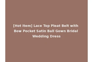 [Hot Item] Lace Top Pleat Belt with Bow Pocket Satin Ball Gown Bridal Wedding Dress