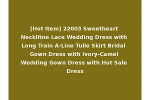[Hot Item] 22003 Sweetheart Necklitne Lace Wedding Dress with Long Train A-Line Tulle Skirt Bridal Gown Dress with Ivory-Camel Wedding Gown Dress with Hot Sale Dress