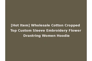 [Hot Item] Wholesale Cotton Cropped Top Custom Sleeve Embroidery Flower Drastring Women Hoodie