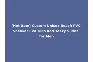 [Hot Item] Custom Unisex Beach PVC Sneaker EVA Kids Red Yeezy Slides for Men
