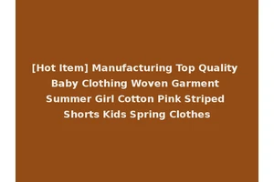 [Hot Item] Manufacturing Top Quality Baby Clothing Woven Garment Summer Girl Cotton Pink Striped Shorts Kids Spring Clothes