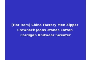 [Hot Item] China Factory Men Zipper Crewneck Jeans 2tones Cotton Cardigan Knitwear Sweater