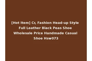 [Hot Item] Cr, Fashion Head-up Style Full Leather Black Peas Shoe Wholesale Price Handmade Casual Shoe Hsw073