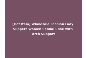 [Hot Item] Wholesale Fashion Lady Slippers Women Sandal Shoe with Arch Support