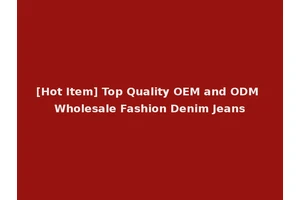 [Hot Item] Top Quality OEM and ODM Wholesale Fashion Denim Jeans