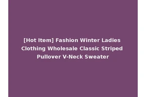 [Hot Item] Fashion Winter Ladies Clothing Wholesale Classic Striped Pullover V-Neck Sweater