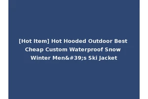 [Hot Item] Hot Hooded Outdoor Best Cheap Custom Waterproof Snow Winter Men's Ski Jacket