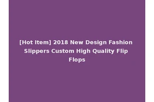 [Hot Item] 2018 New Design Fashion Slippers Custom High Quality Flip Flops