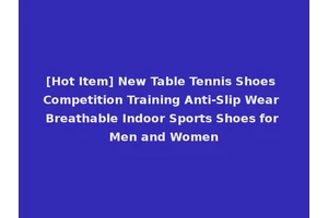 [Hot Item] New Table Tennis Shoes Competition Training Anti-Slip Wear Breathable Indoor Sports Shoes for Men and Women