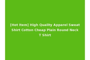 [Hot Item] High Quality Apparel Sweat Shirt Cotton Cheap Plain Round Neck T Shirt