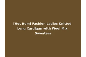 [Hot Item] Fashion Ladies Knitted Long Cardigan with Wool Mix Sweaters