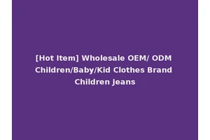 [Hot Item] Wholesale OEM/ ODM Children/Baby/Kid Clothes Brand Children Jeans