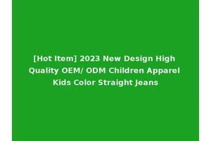 [Hot Item] 2023 New Design High Quality OEM/ ODM Children Apparel Kids Color Straight Jeans