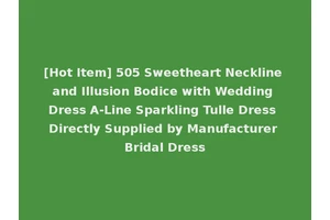 [Hot Item] 505 Sweetheart Neckline and Illusion Bodice with Wedding Dress A-Line Sparkling Tulle Dress Directly Supplied by Manufacturer Bridal Dress